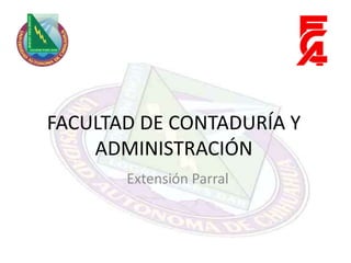 FACULTAD DE CONTADURÍA Y ADMINISTRACIÓN Extensión Parral 