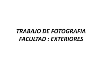 TRABAJO DE FOTOGRAFIA
 FACULTAD : EXTERIORES
 
