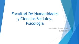 Facultad De Humanidades
y Ciencias Sociales.
Psicología
Liza Fernanda Ledesma Villada
ID: 000365342
 