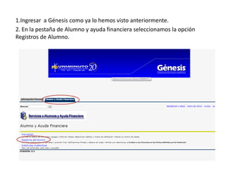 1.Ingresar a Génesis como ya lo hemos visto anteriormente.
2. En la pestaña de Alumno y ayuda financiera seleccionamos la opción
Registros de Alumno.
 