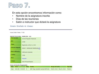 En esta opción encontramos información como:
• Nombre de la asignatura inscrita
• Días de las reuniones
• Salón e instructor que dictará la asignatura
 