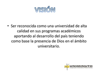 • Ser reconocida como una universidad de alta
      calidad en sus programas académicos
    aportando al desarrollo del país teniendo
  como base la presencia de Dios en el ámbito
                  universitario.
 
