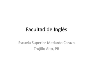 Facultad de Inglés
Escuela Superior Medardo Carazo
Trujillo Alto, PR
 