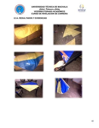 UNIVERSIDAD TÉCNICA DE MACHALA
Calidad, Pertenencia y Calidez
VICERRECTORADO ACADÉMICO
CURSO DE NIVELACION DE CARRERA
2.5.4. RESULTADOS Y EVIDENCIAS

42

 