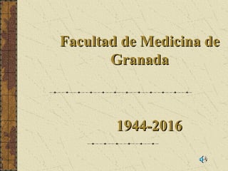 Facultad de Medicina deFacultad de Medicina de
GranadaGranada
1944-20161944-2016
 
