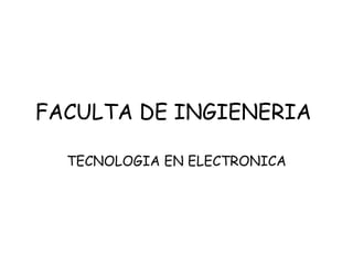 FACULTA DE INGIENERIA

  TECNOLOGIA EN ELECTRONICA
 