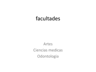 facultades
Artes
Ciencias medicas
Odontologia
 