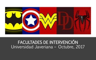 FACULTADES DE INTERVENCIÓN
Universidad Javeriana – Octubre, 2017
 