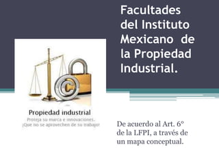 Facultades
 del Instituto
 Mexicano de
 la Propiedad
 Industrial.



De acuerdo al Art. 6°
de la LFPI, a través de
un mapa conceptual.
 