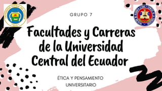 GRUPO 7
FacultadesyCarreras
delaUniversidad
CentraldelEcuador
ÉTICA Y PENSAMIENTO
UNIVERSITARIO
 