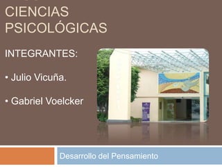 FACULTAD DE
CIENCIAS
PSICOLÓGICAS
Desarrollo del Pensamiento
INTEGRANTES:
• Julio Vicuña.
• Gabriel Voelcker
 