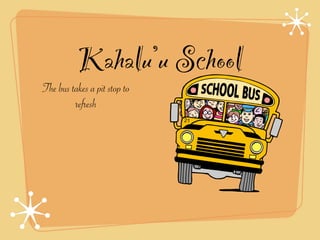 Kahalu’u School
The bus takes a pit stop to
         refresh
 