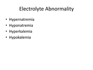 Electrolyte Abnormality
• Hypernatremia
• Hyponatremia
• Hyperkalemia
• Hypokalemia
 