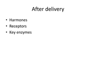 After delivery
• Harmones
• Receptors
• Key enzymes
 