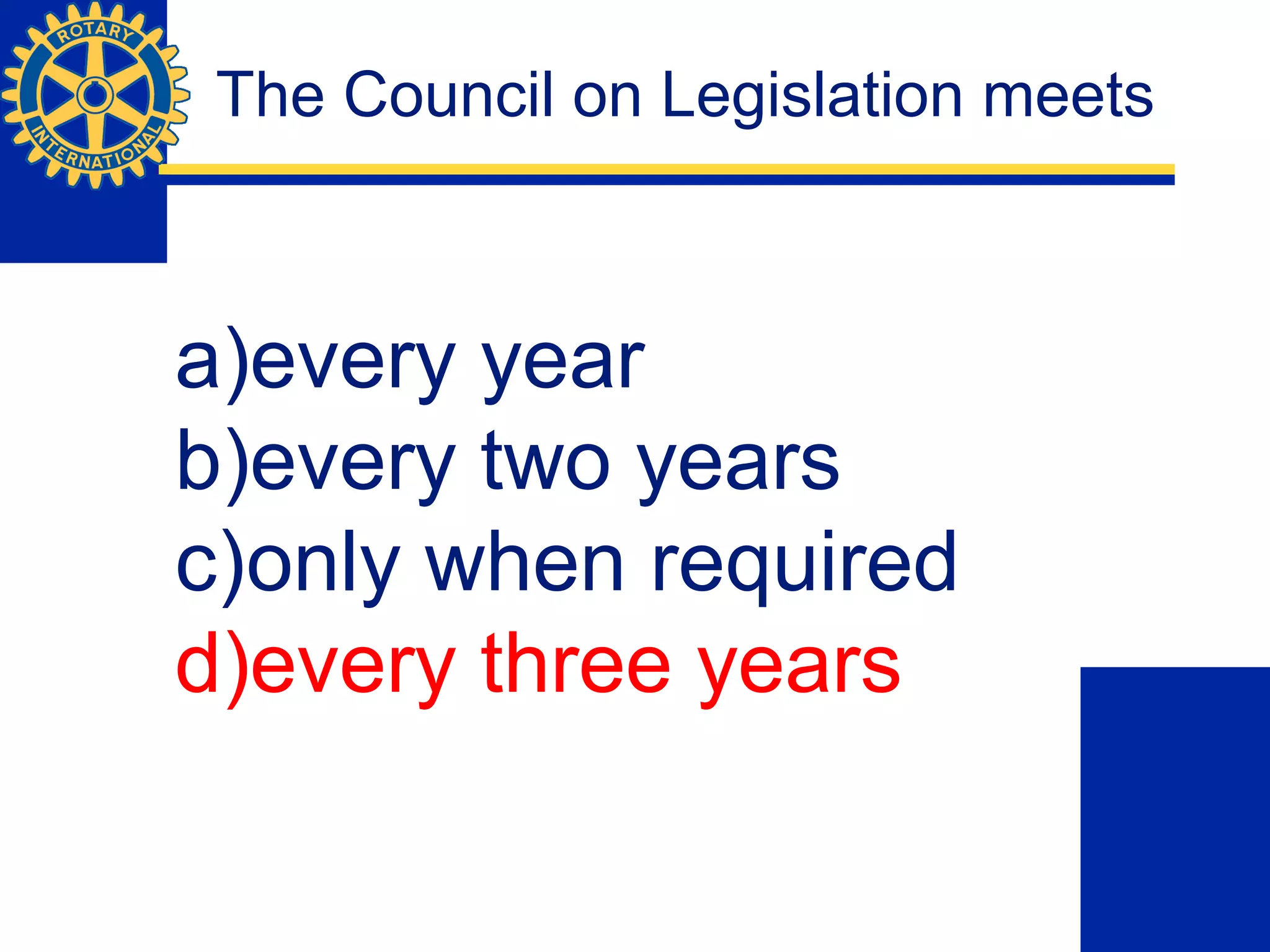 The Council on Legislation meets
a)every year
b)every two years
c)only when required
d)every three years
 