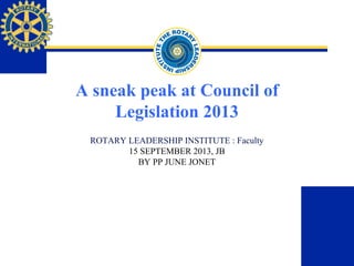 A sneak peak at Council of
Legislation 2013
ROTARY LEADERSHIP INSTITUTE : Faculty
15 SEPTEMBER 2013, JB
BY PP JUNE JONET
 