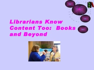 Librarians Know
Content Too: Books
and Beyond
 