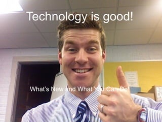 Technology is good! What’s New and What You Can Do! 
