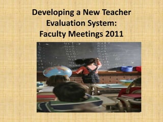 Developing a New Teacher
   Evaluation System:
 Faculty Meetings 2011
 