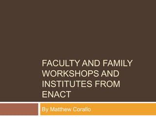 FACULTY AND FAMILY
WORKSHOPS AND
INSTITUTES FROM
ENACT
By Matthew Corallo
 