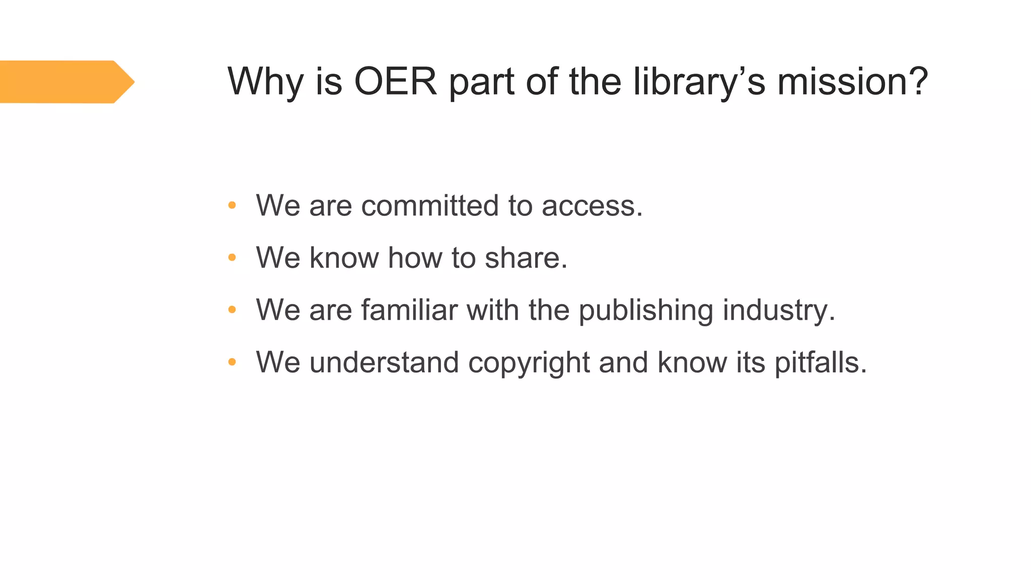 Why is OER part of the library’s mission?
• We are committed to access.
• We know how to share.
• We are familiar with the publishing industry.
• We understand copyright and know its pitfalls.
 
