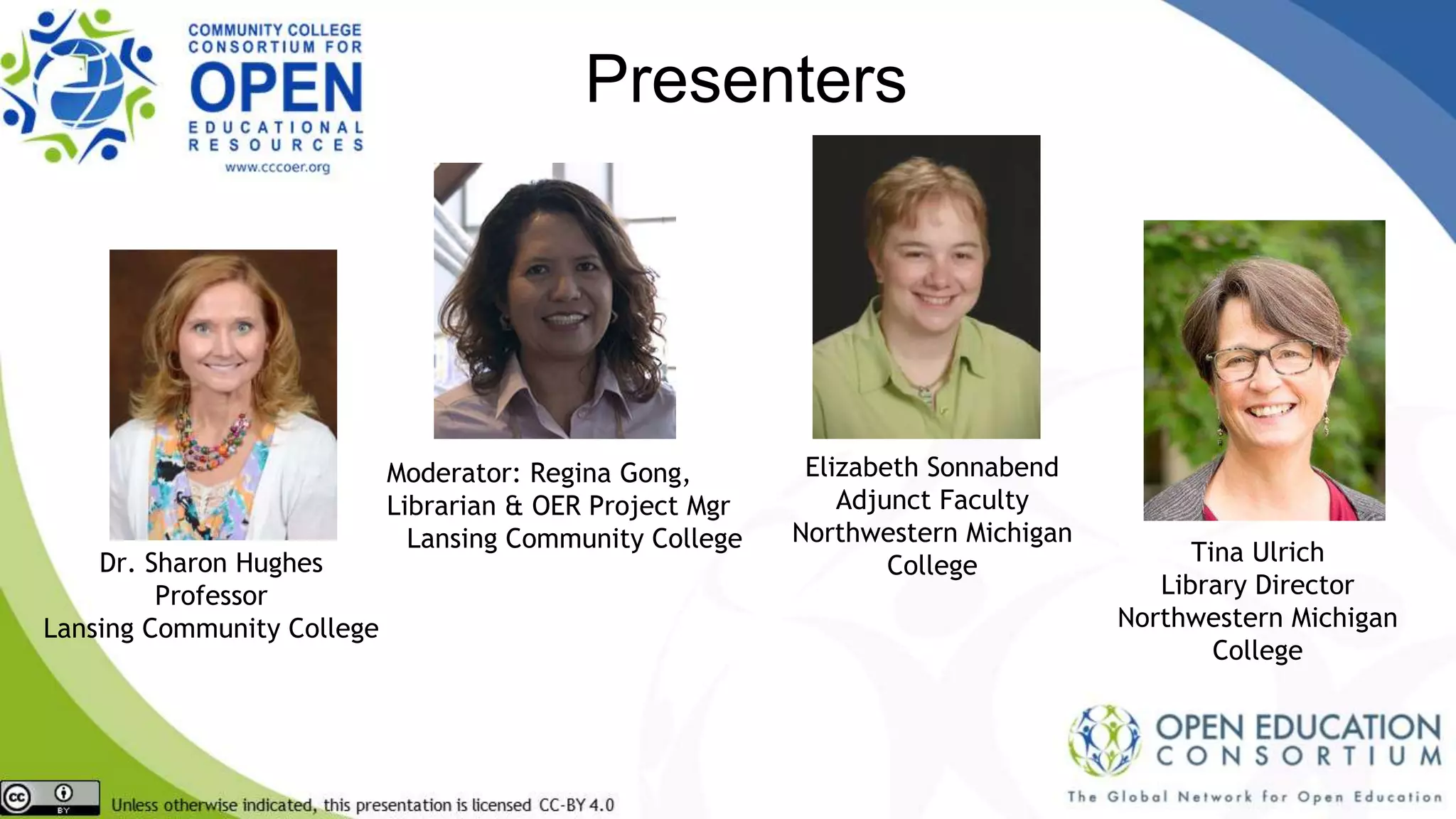 Presenters
Moderator: Regina Gong,
Librarian & OER Project Mgr
Lansing Community College
Tina Ulrich
Library Director
Northwestern Michigan
College
Dr. Sharon Hughes
Professor
Lansing Community College
Elizabeth Sonnabend
Adjunct Faculty
Northwestern Michigan
College
 