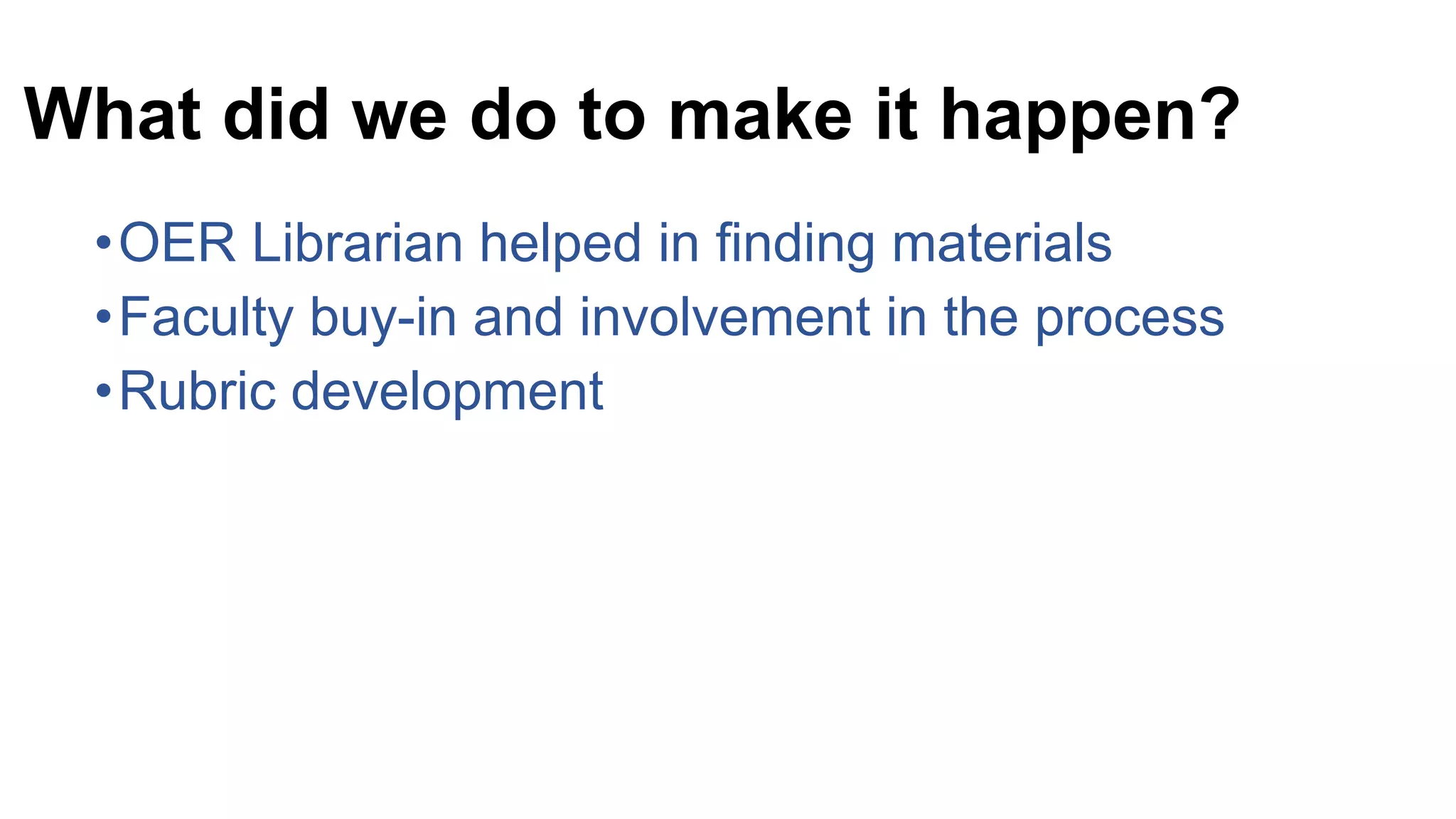 What did we do to make it happen?
•OER Librarian helped in finding materials
•Faculty buy-in and involvement in the process
•Rubric development
 