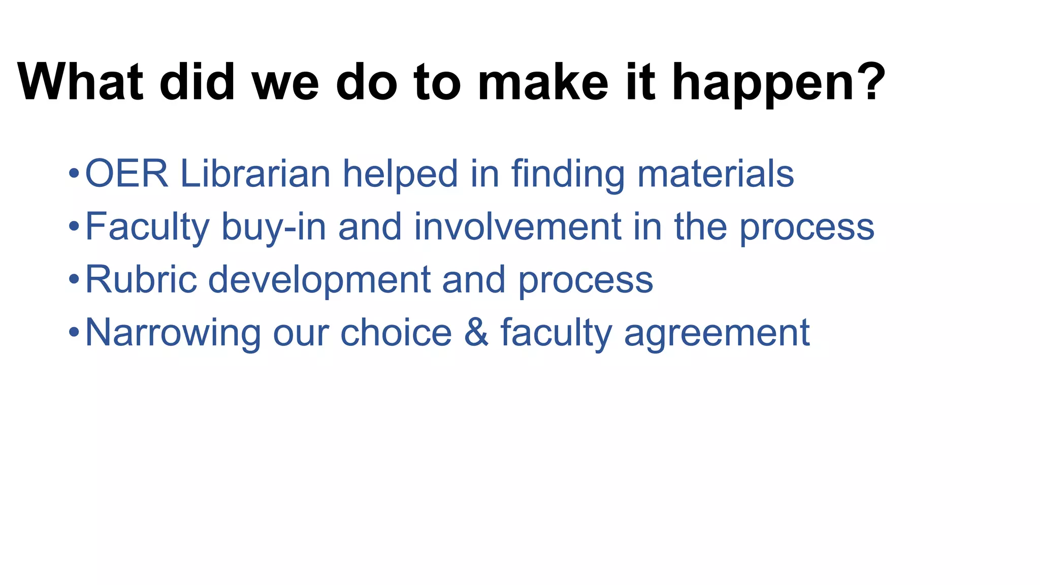 What did we do to make it happen?
•OER Librarian helped in finding materials
•Faculty buy-in and involvement in the process
•Rubric development and process
•Narrowing our choice & faculty agreement
 