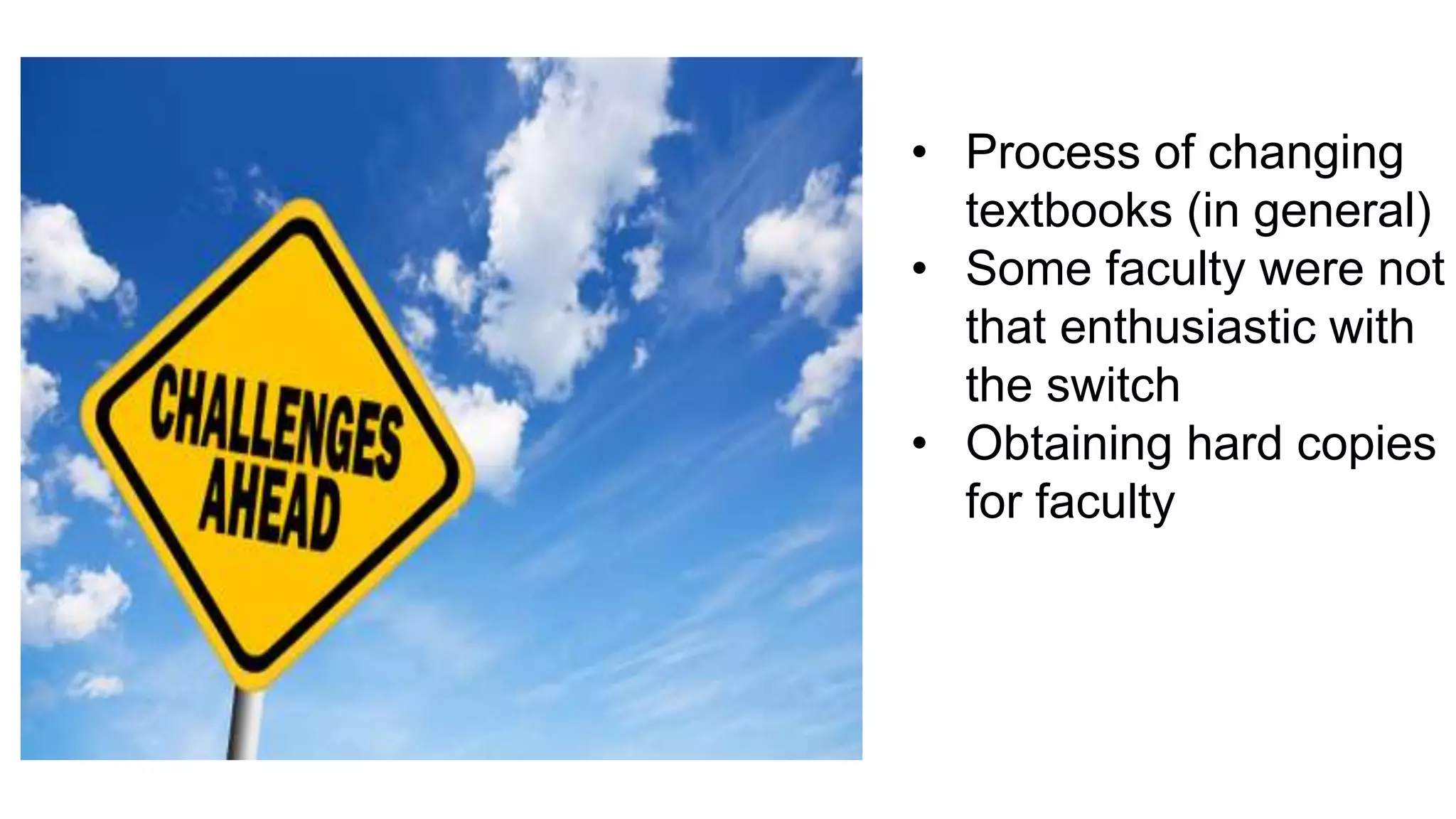 • Process of changing
textbooks (in general)
• Some faculty were not
that enthusiastic with
the switch
• Obtaining hard copies
for faculty
 