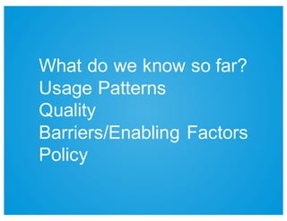 What  do  we  know  so  far?
Usage  Patterns
Quality
Barriers/Enabling  Factors
Policy
 