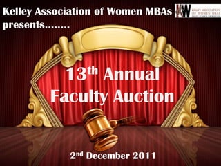 Kelley Association of Women MBAs
presents……..



           13 th
              Annual
        Faculty Auction


            2nd December 2011
 