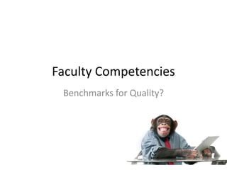 Faculty Competencies
 Benchmarks for Quality?
 
