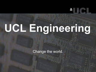 UCL Engineering Change the world. 