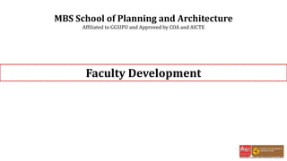 MBS School of Planning and Architecture
Affiliated to GGSIPU and Approved by COA and AICTE
Faculty Development
 
