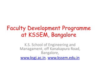 Faculty Development Programme
     at KSSEM, Bangalore
      K.S. School of Engineering and
    Managament, off Kanakapura Road,
                Bangalore,
    www.ksgi.ac.in, www.kssem.edu.in
 