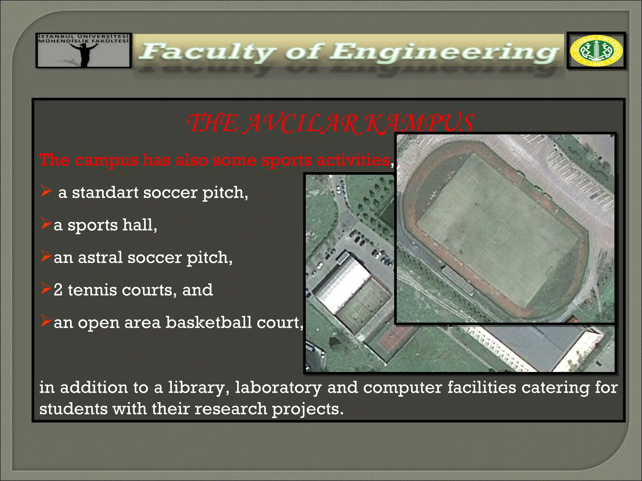 THE AVCILAR KAMPUS The campus has also some sports activities ,  a standart soccer pitch,  a sports hall,  an astral soccer pitch,  2 tennis courts, and  an open area basketball court,  in addition to a library, laboratory and computer facilities catering for students with their research projects. 