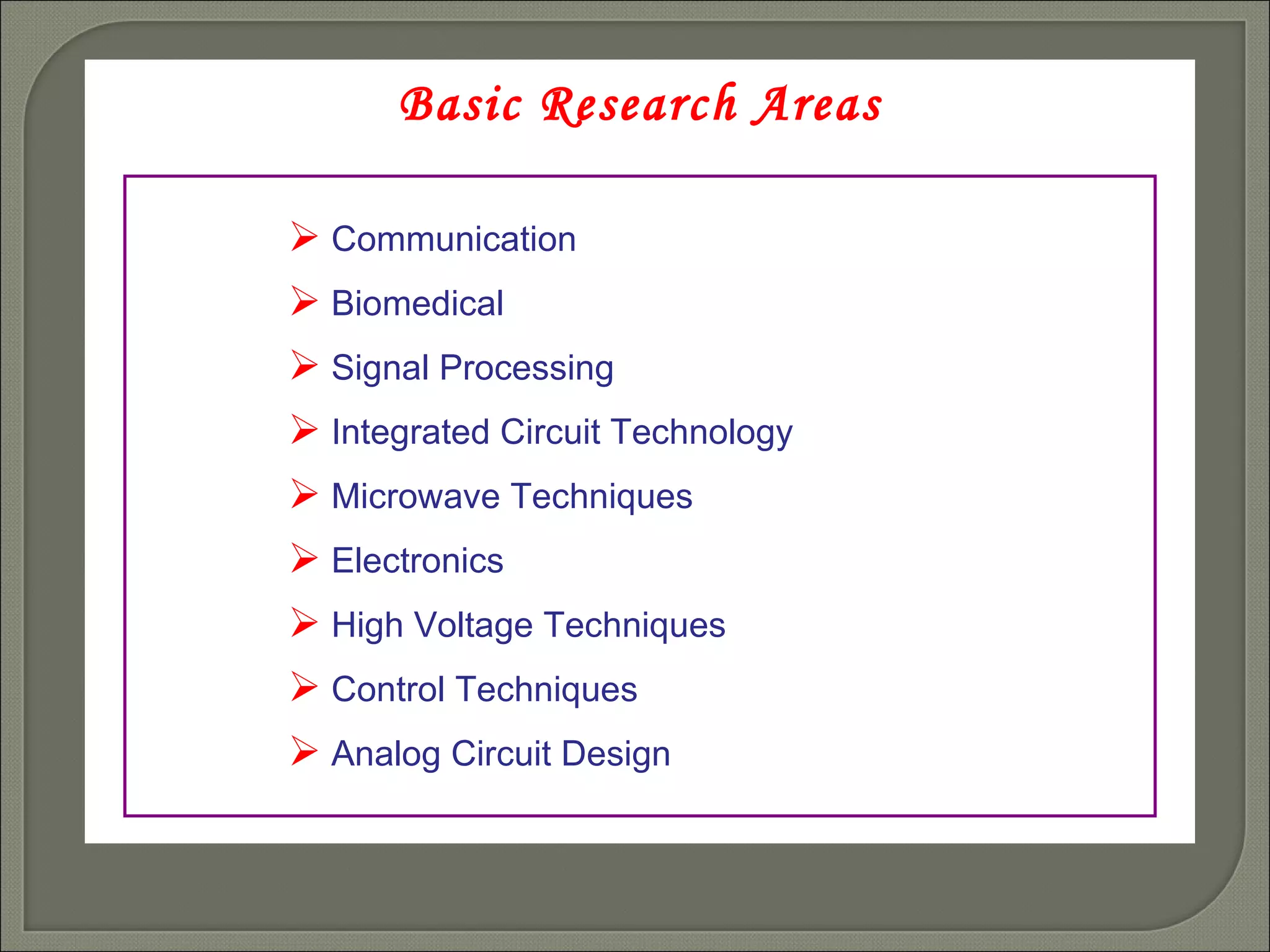 Basic Research Areas Communication   Biomedical   Signal Processing   Integrated Circuit Technology   Microwave Techniques   Electronics   High Voltage Techniques   Control Techniques   Analog Circuit Design   