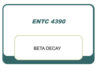 ENTC 4390



BETA DECAY
 
