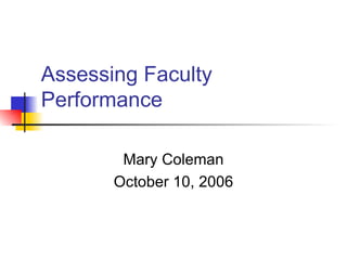 Assessing Faculty Performance Mary Coleman October 10, 2006 