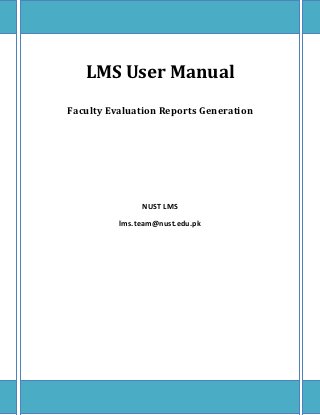 LMS User Manual
Faculty Evaluation Reports Generation




               NUST LMS

          lms.team@nust.edu.pk
 