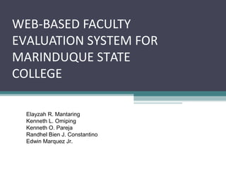 WEB-BASED FACULTY
EVALUATION SYSTEM FOR
MARINDUQUE STATE
COLLEGE
Elayzah R. Mantaring
Kenneth L. Omiping
Kenneth O. Pareja
Randhel Bien J. Constantino
Edwin Marquez Jr.
 