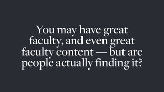 You may have great
faculty, and even great
faculty content — but are
people actually finding it?
 