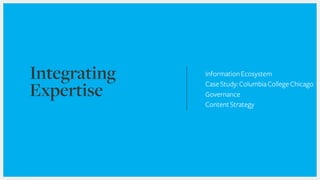 InformationEcosystem
CaseStudy:ColumbiaCollegeChicago
Governance
ContentStrategy
 
Integrating
Expertise
 