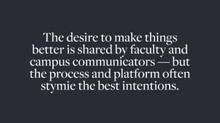 The desire to make things
better is shared by faculty and
campus communicators — but
the process and platform often
stymie the best intentions.
 
