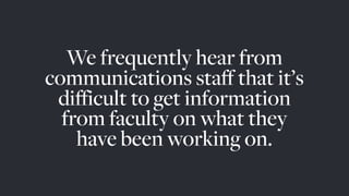 We also hear from faculty
that they’d love to share
more, but don’t have time to
put it together themselves.
 
