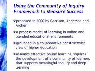 Using the Community of Inquiry Framework to Measure Successproposed in 2000 by Garrison, Anderson and Archer