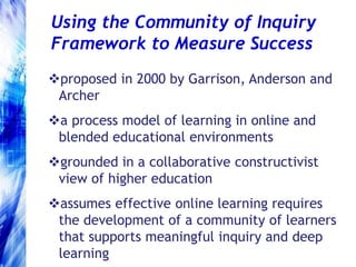 Using the Community of Inquiry Framework to Measure Success<br /><ul><li>proposed in 2000 by Garrison, Anderson and Archer