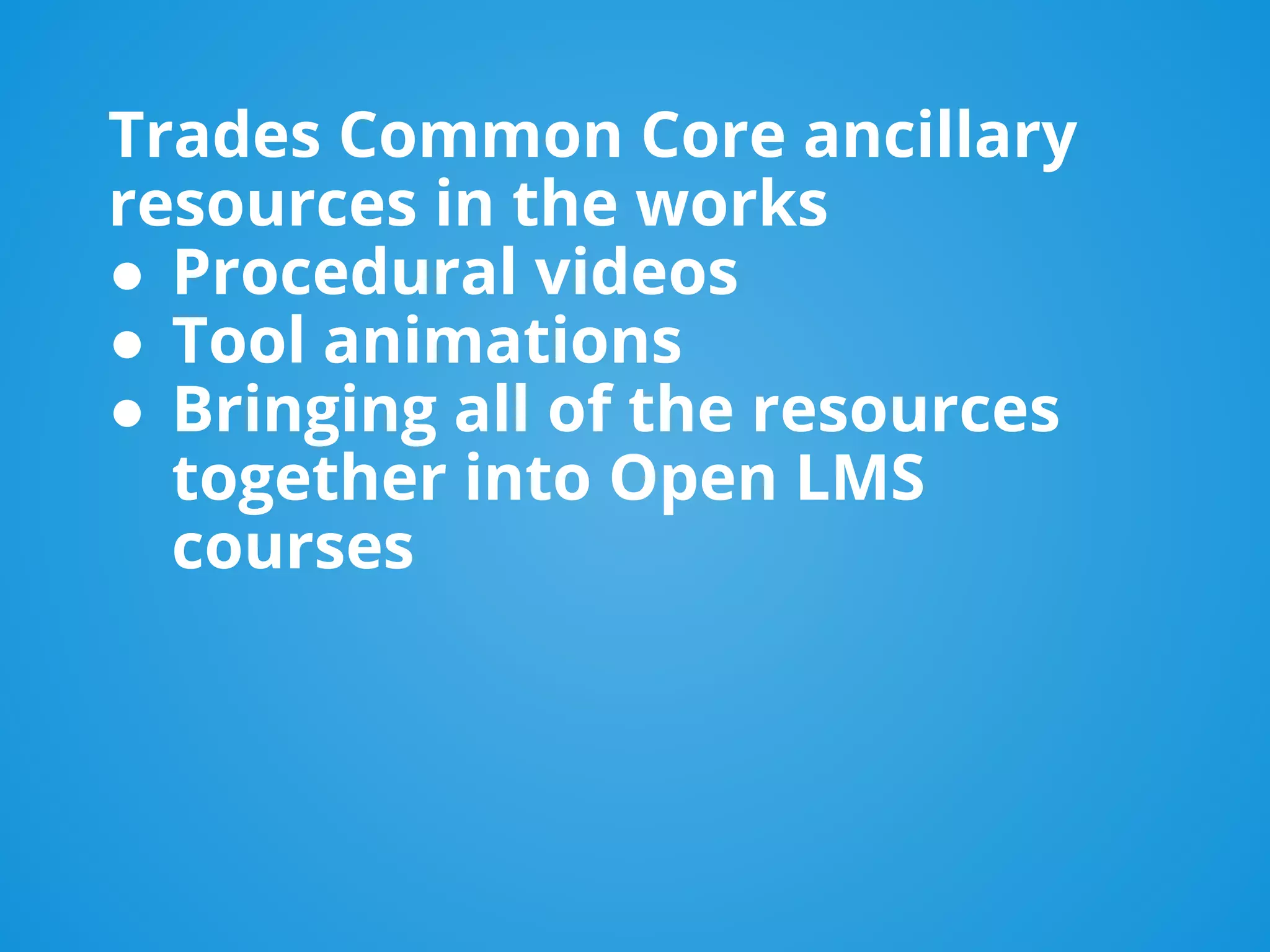 Trades Common Core ancillary
resources in the works
● Procedural videos
● Tool animations
● Bringing all of the resources
together into Open LMS
courses
 