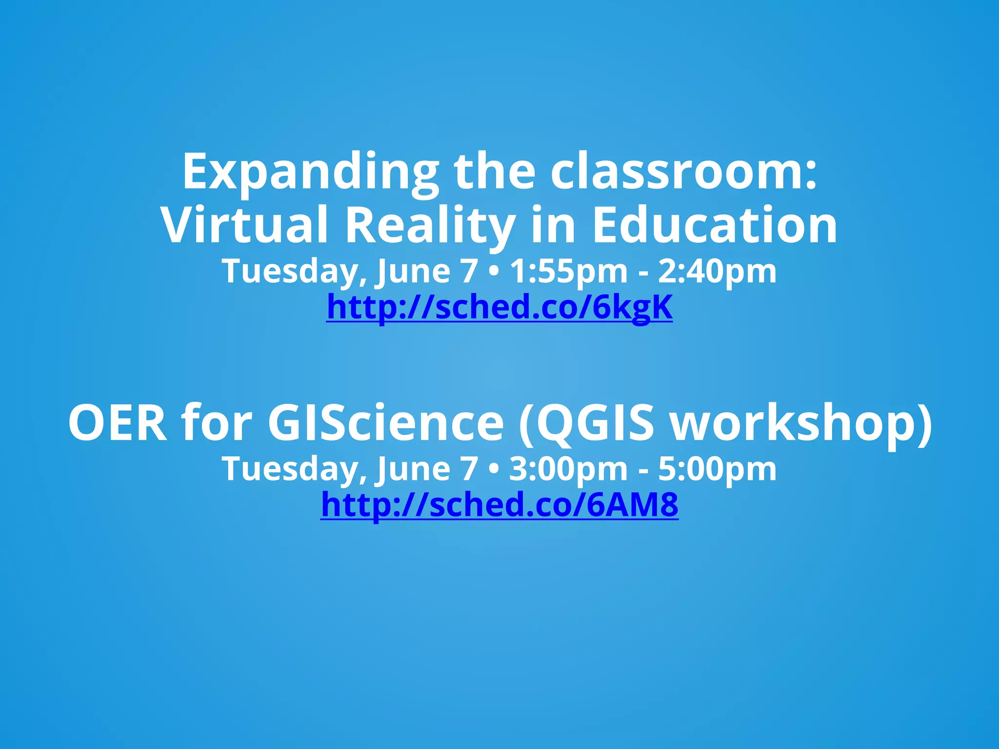 Expanding the classroom:
Virtual Reality in Education
Tuesday, June 7 • 1:55pm - 2:40pm
http://sched.co/6kgK
OER for GIScience (QGIS workshop)
Tuesday, June 7 • 3:00pm - 5:00pm
http://sched.co/6AM8
 