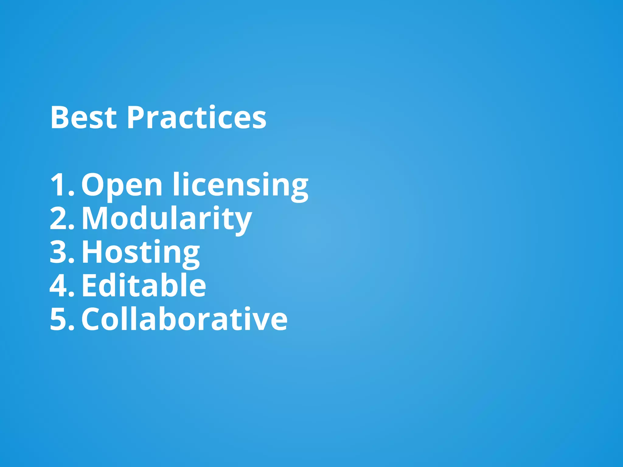 Best Practices
1.Open licensing
2.Modularity
3.Hosting
4.Editable
5.Collaborative
 